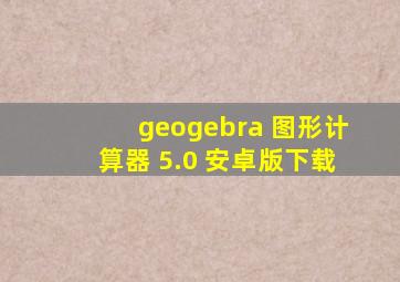 geogebra 图形计算器 5.0 安卓版下载